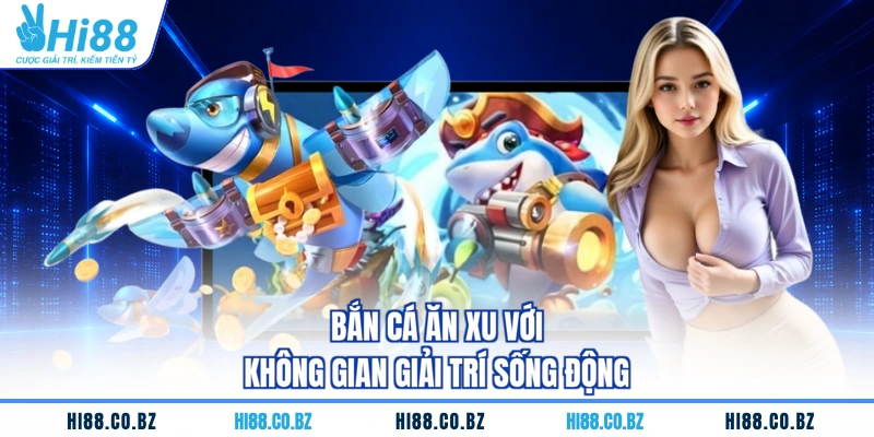 Bắn cá ăn xu với không gian giải trí sống động